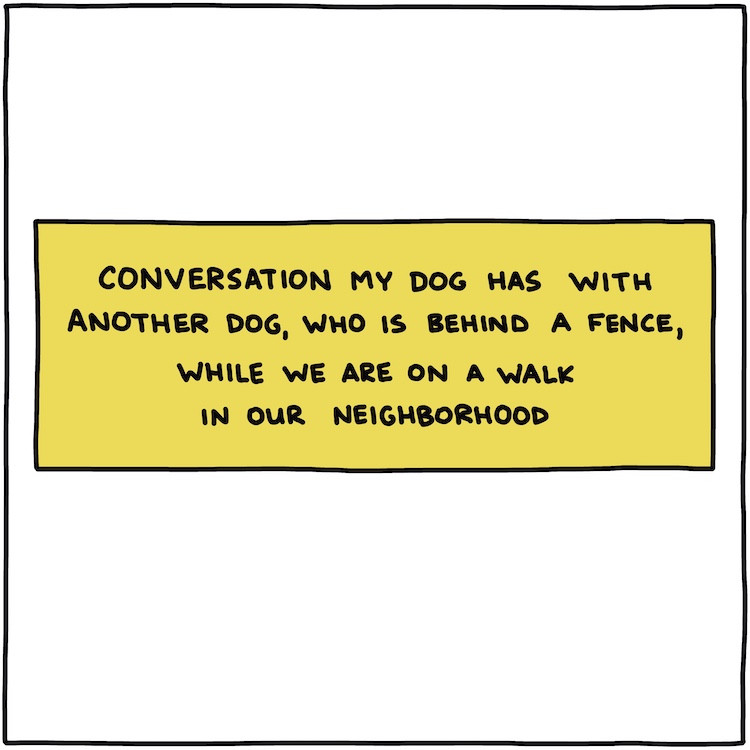 title box: conversation my dog has with another dog, who is behind a fence, while we are on a walk in our neighborhood