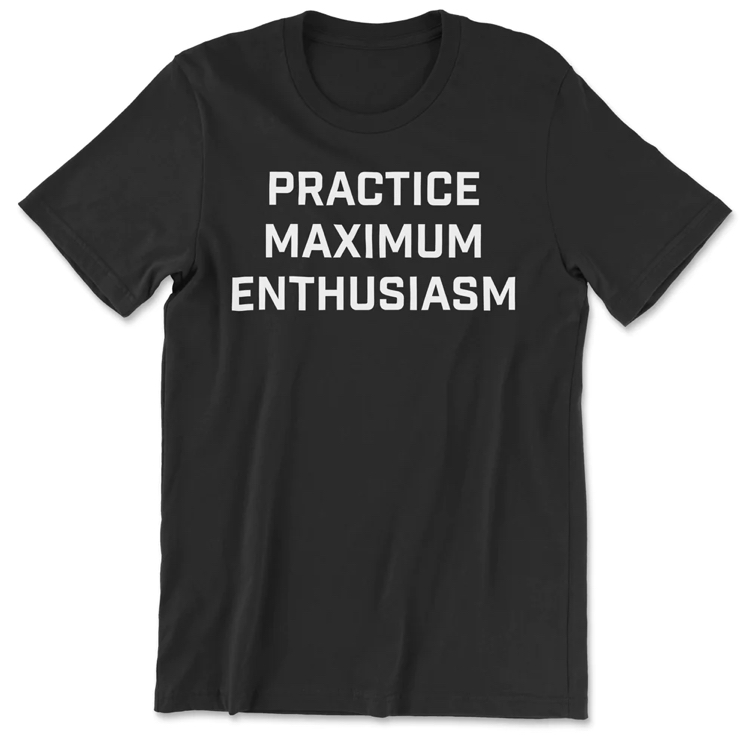 practice maximum enthusiasm t-shirt