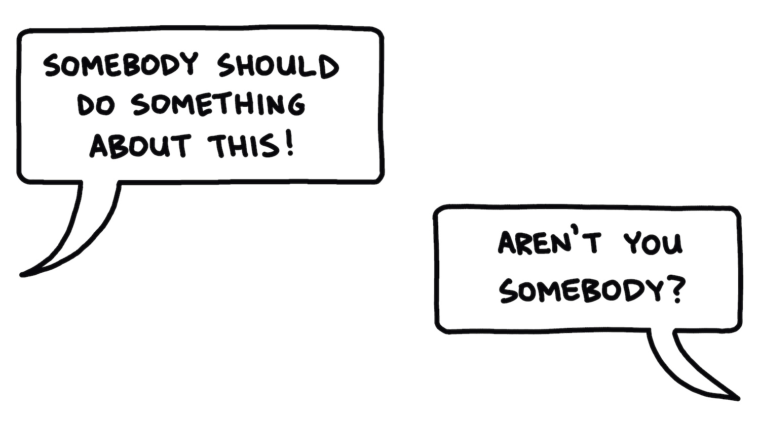 drawing of speech balloons: "Somebody should do something about this!" "Aren't you somebody?"