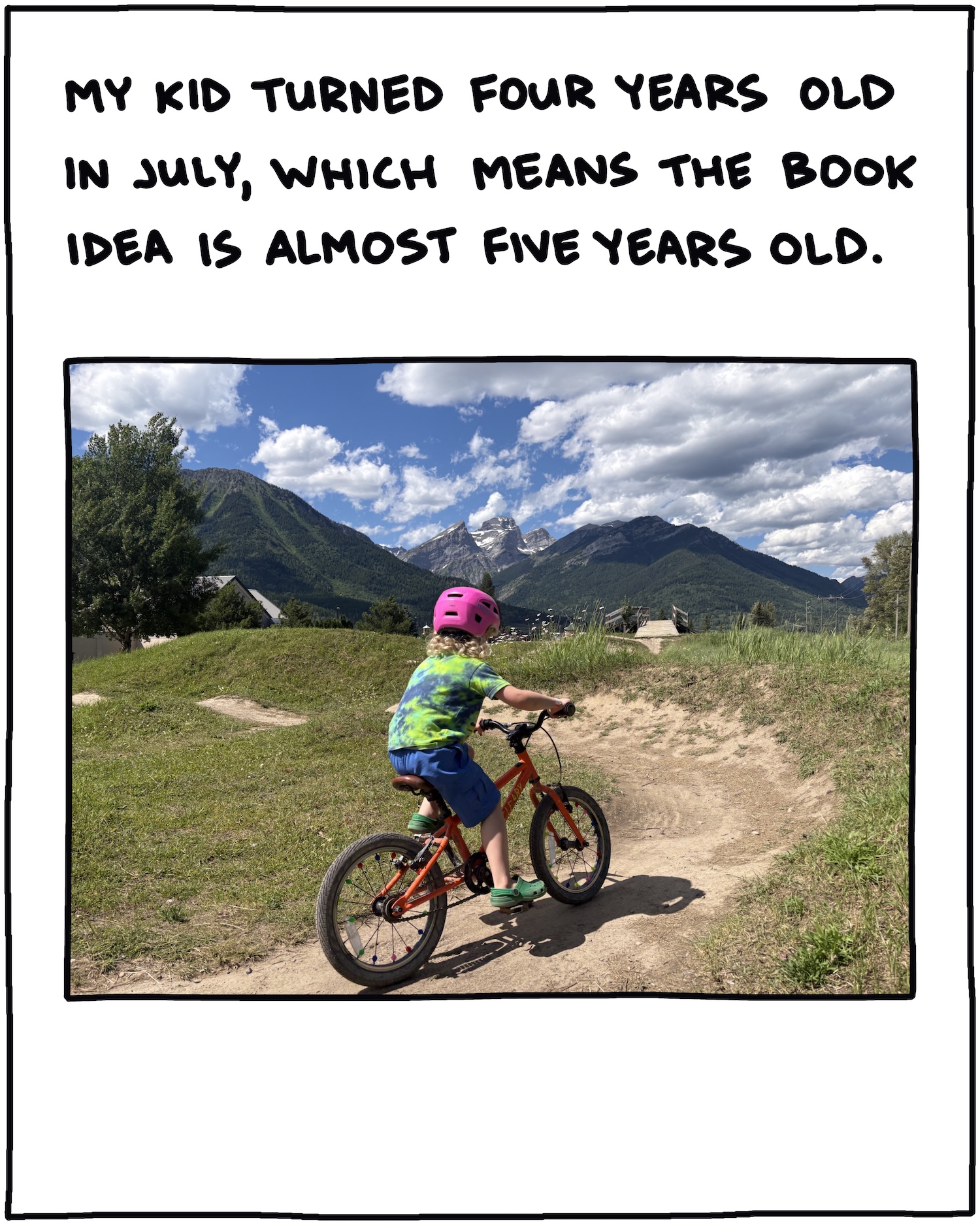 My kid turned four years old in July, which means the book idea is almost five years old.