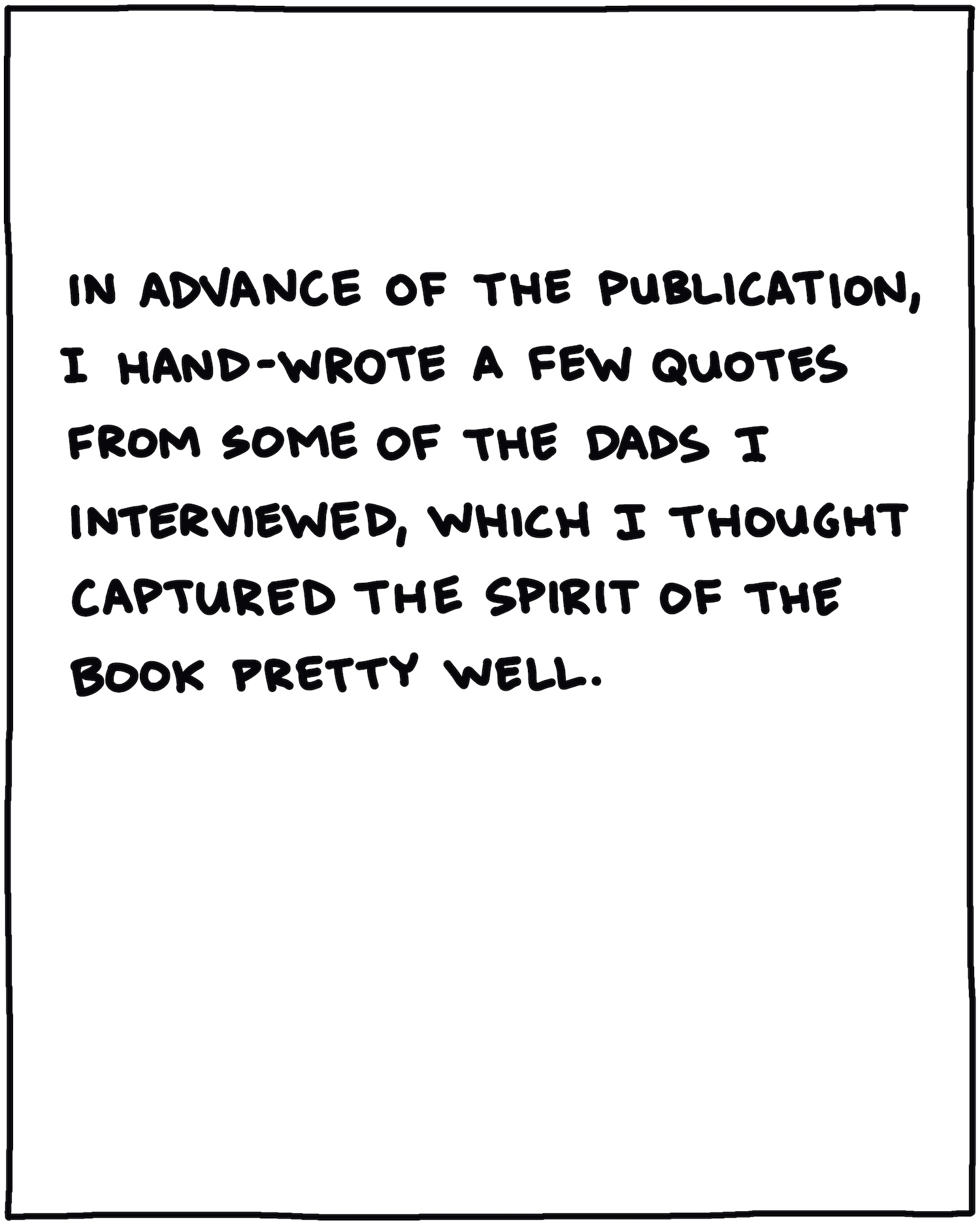 In advance of the publication, I hand-wrote a few quotes from some of the dads I interviewed, which I thought captured the spirit of the book pretty well. 